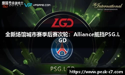 全新场馆城市赛季后赛次轮：Alliance抵挡PSG.LGD